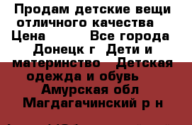 Продам детские вещи отличного качества  › Цена ­ 700 - Все города, Донецк г. Дети и материнство » Детская одежда и обувь   . Амурская обл.,Магдагачинский р-н